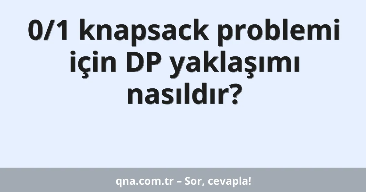 0/1 knapsack problemi için DP yaklaşımı nasıldır?