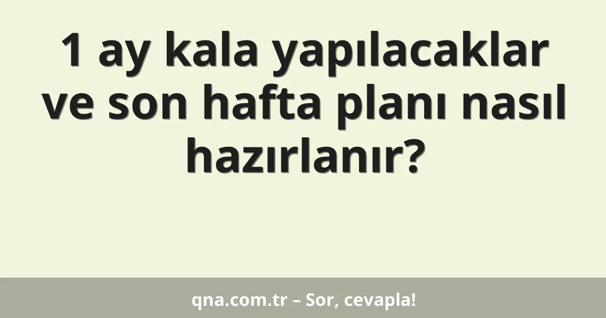 1 ay kala yapılacaklar ve son hafta planı nasıl hazırlanır?