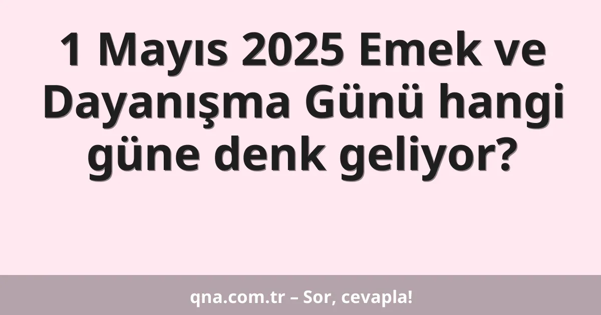 1 Mayıs 2025 Emek ve Dayanışma Günü hangi güne denk geliyor?