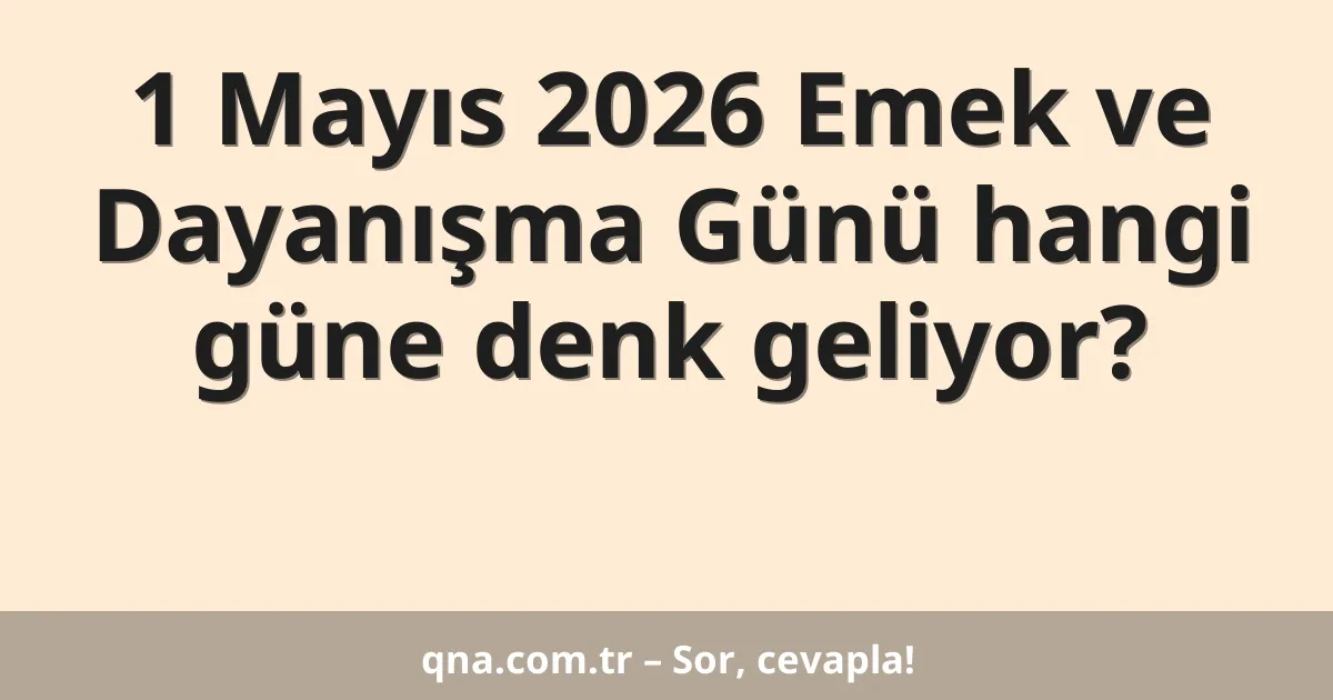 1 Mayıs 2026 Emek ve Dayanışma Günü hangi güne denk geliyor?