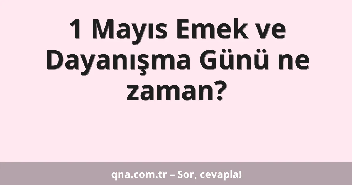 1 Mayıs Emek ve Dayanışma Günü ne zaman?