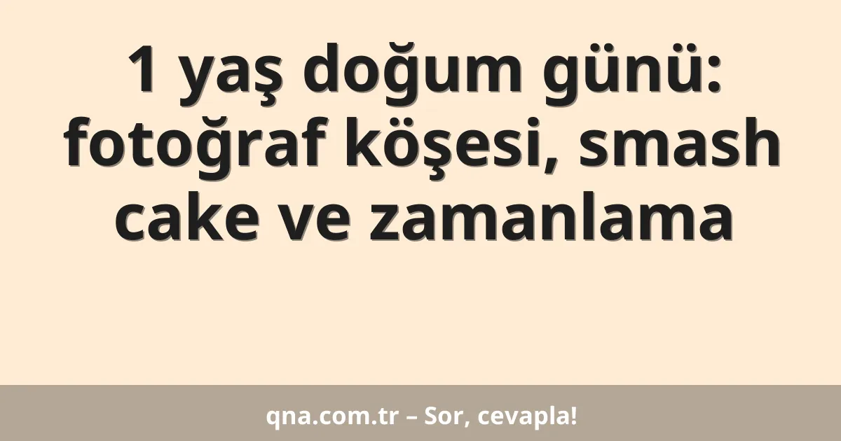 1 yaş doğum günü: fotoğraf köşesi, smash cake ve zamanlama