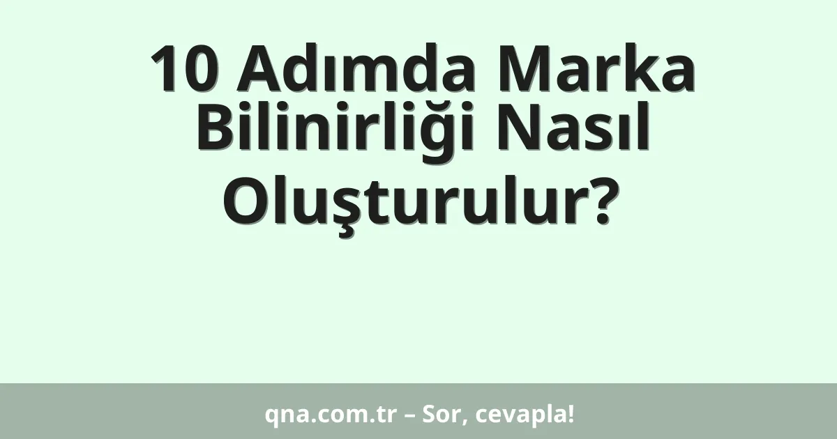 10 Adımda Marka Bilinirliği Nasıl Oluşturulur?