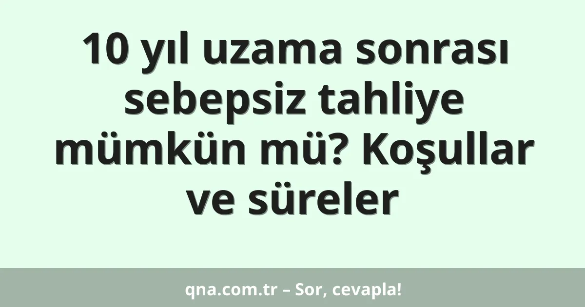 10 yıl uzama sonrası sebepsiz tahliye mümkün mü? Koşullar ve süreler