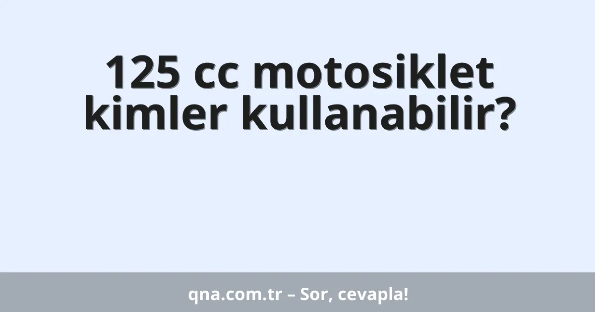 125 cc motosiklet kimler kullanabilir?