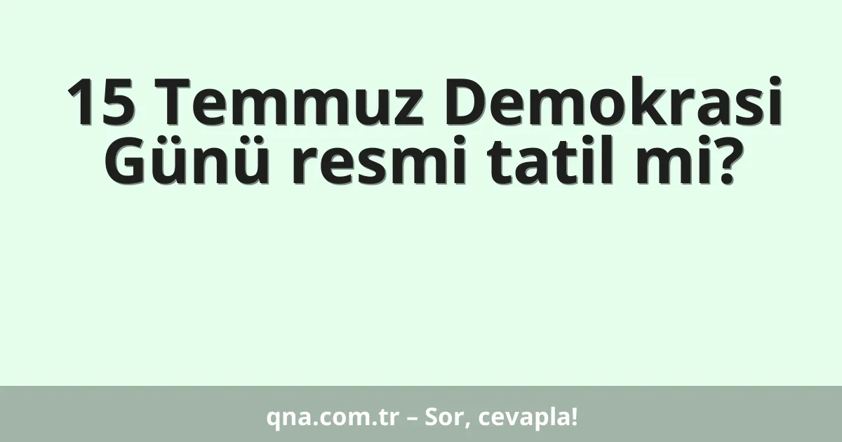 15 Temmuz Demokrasi Günü resmi tatil mi?