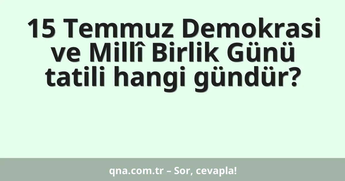 15 Temmuz Demokrasi ve Millî Birlik Günü tatili hangi gündür?