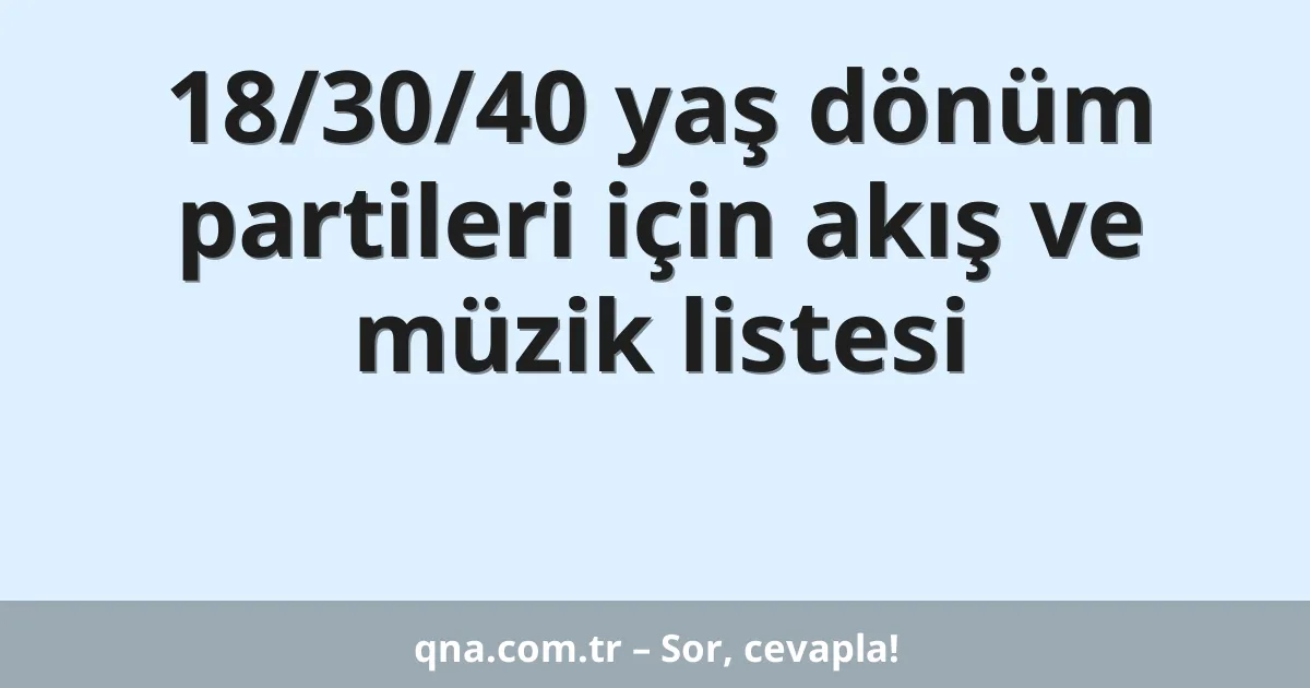 18/30/40 yaş dönüm partileri için akış ve müzik listesi