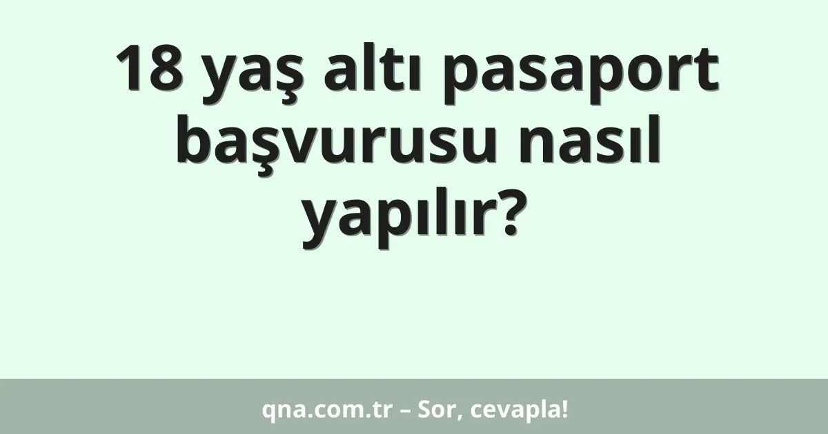 18 yaş altı pasaport başvurusu nasıl yapılır?