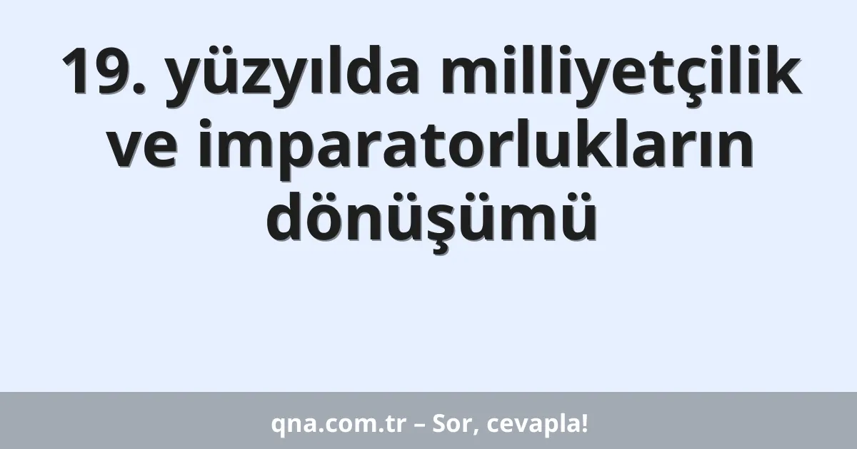 19. yüzyılda milliyetçilik ve imparatorlukların dönüşümü