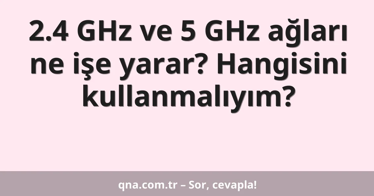 2.4 GHz ve 5 GHz ağları ne işe yarar? Hangisini kullanmalıyım?
