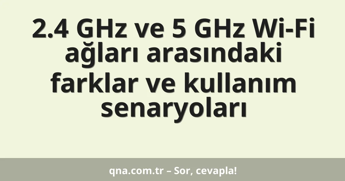 2.4 GHz ve 5 GHz Wi-Fi ağları arasındaki farklar ve kullanım senaryoları