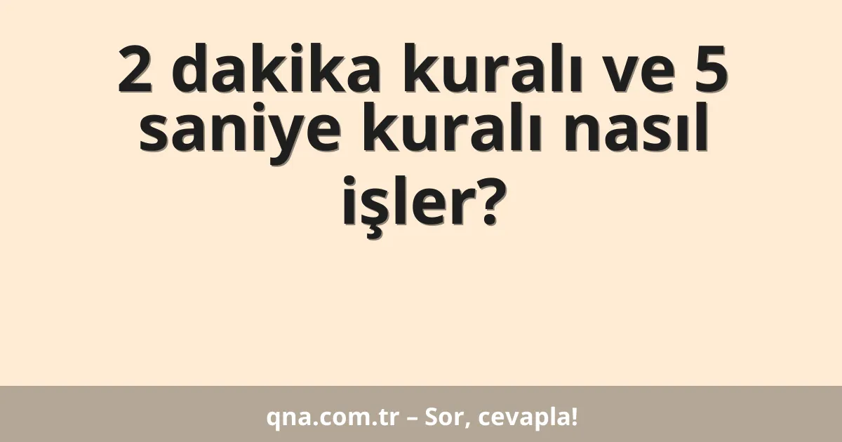 2 dakika kuralı ve 5 saniye kuralı nasıl işler?
