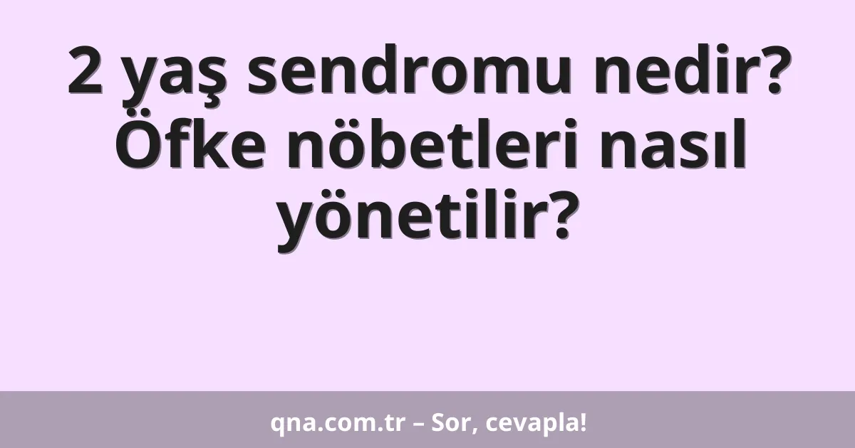 2 yaş sendromu nedir? Öfke nöbetleri nasıl yönetilir?