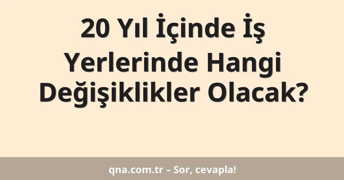 20 Yıl İçinde İş Yerlerinde Hangi Değişiklikler Olacak?