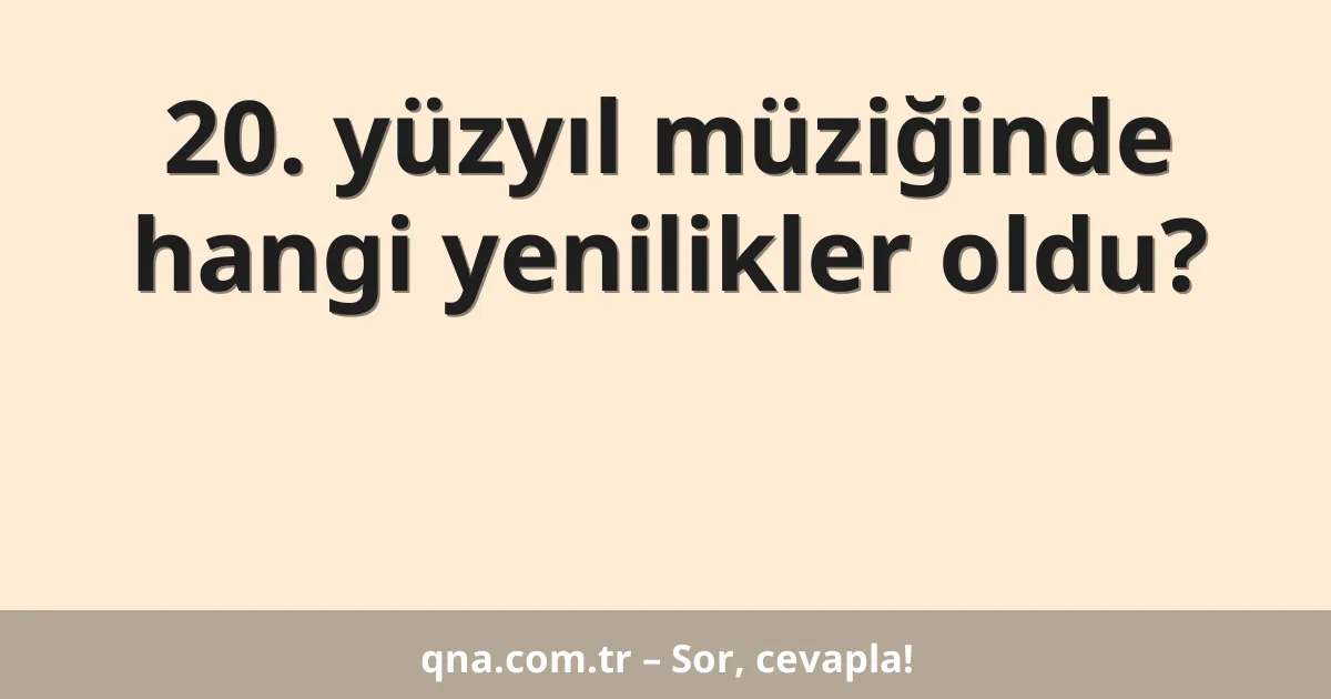 20. yüzyıl müziğinde hangi yenilikler oldu?