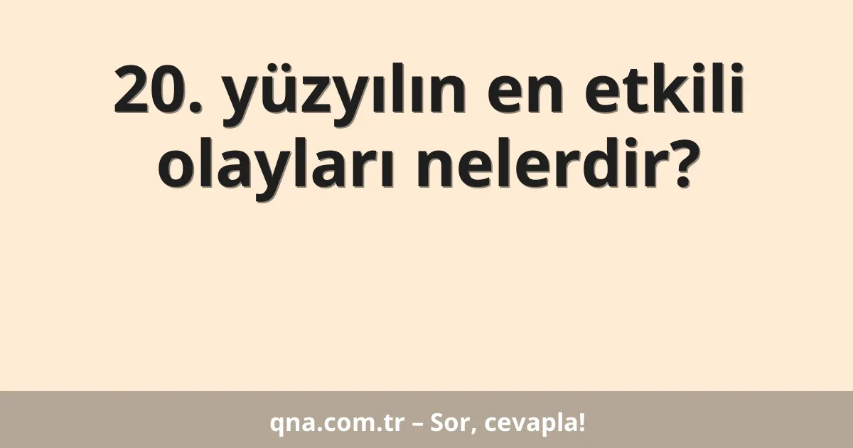 20. yüzyılın en etkili olayları nelerdir?