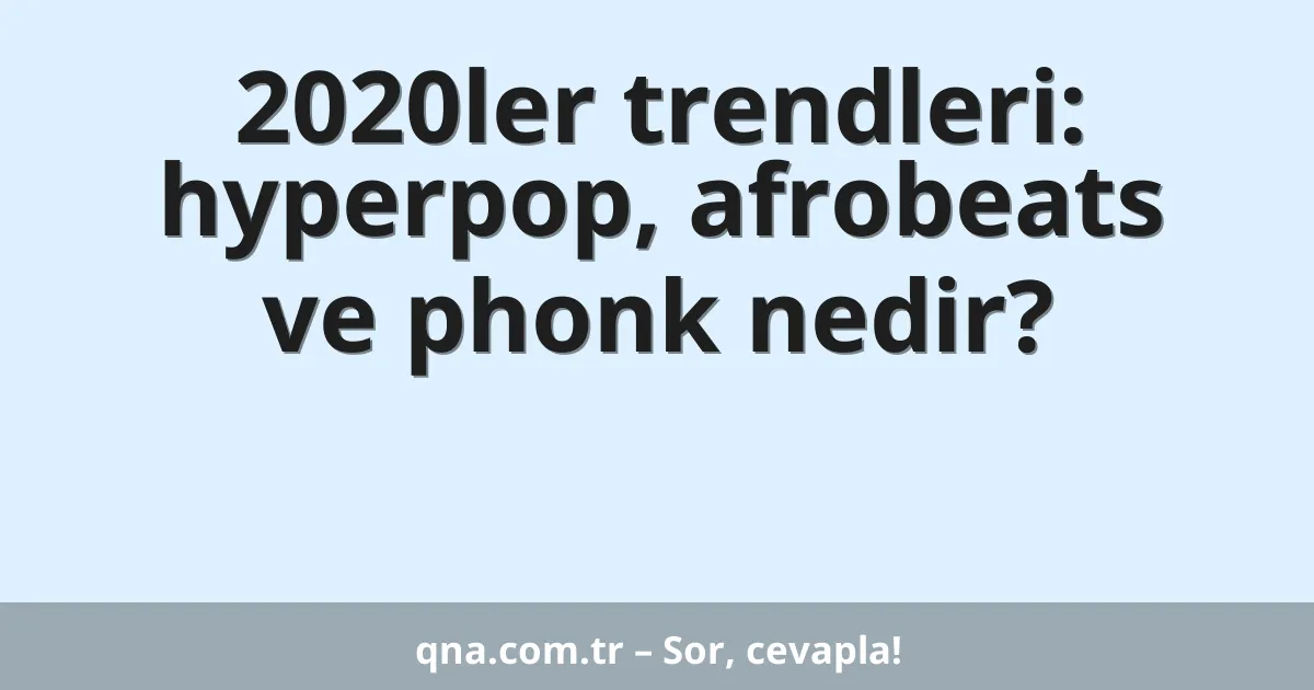 2020ler trendleri: hyperpop, afrobeats ve phonk nedir?