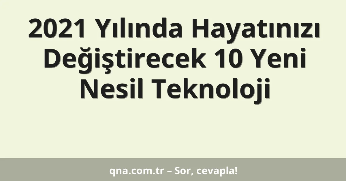 2021 Yılında Hayatınızı Değiştirecek 10 Yeni Nesil Teknoloji