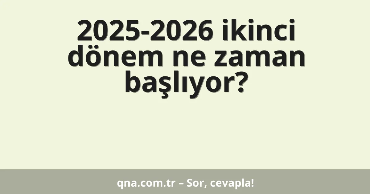 2025-2026 ikinci dönem ne zaman başlıyor?