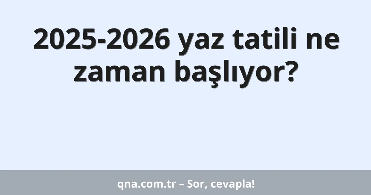 2025-2026 yaz tatili ne zaman başlıyor?