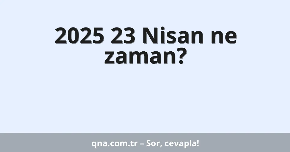 2025 23 Nisan ne zaman?