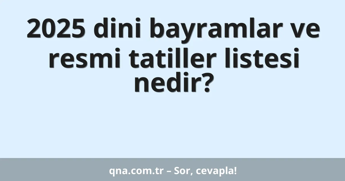2025 dini bayramlar ve resmi tatiller listesi nedir?