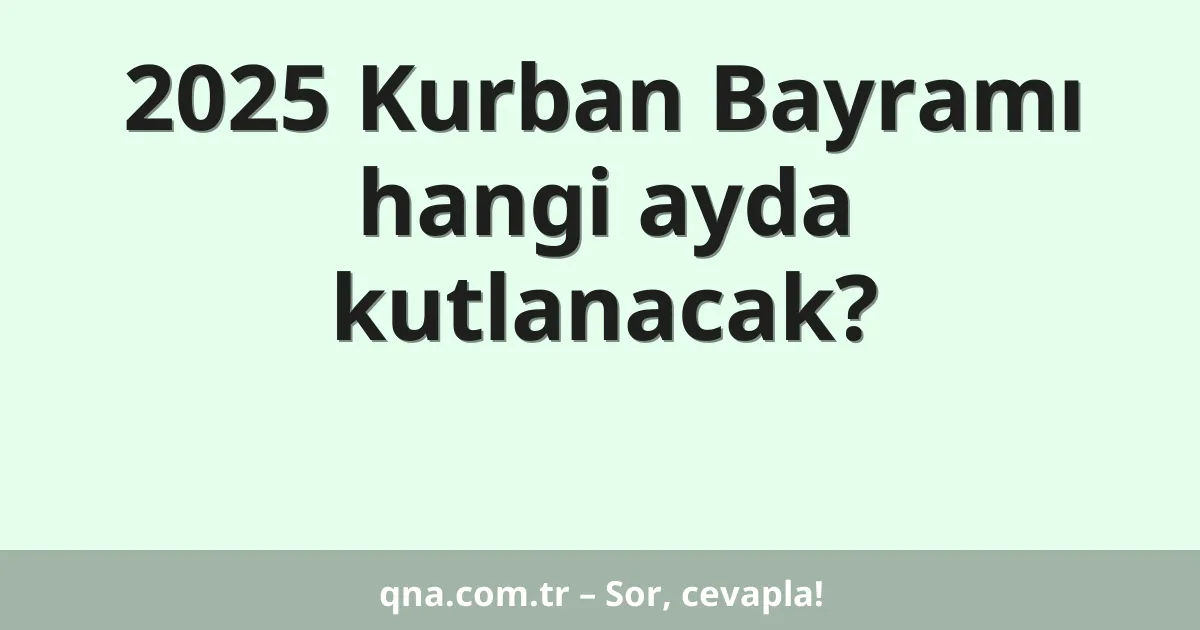 2025 Kurban Bayramı hangi ayda kutlanacak?