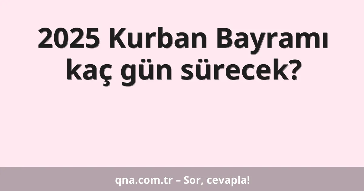 2025 Kurban Bayramı kaç gün sürecek?