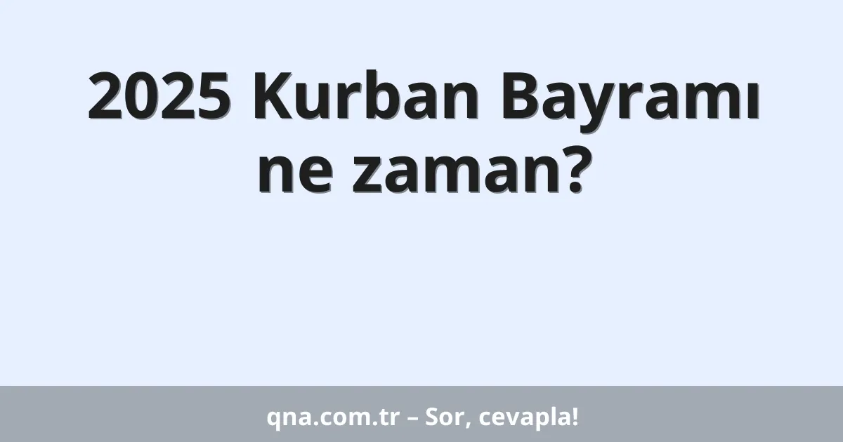 2025 Kurban Bayramı ne zaman?