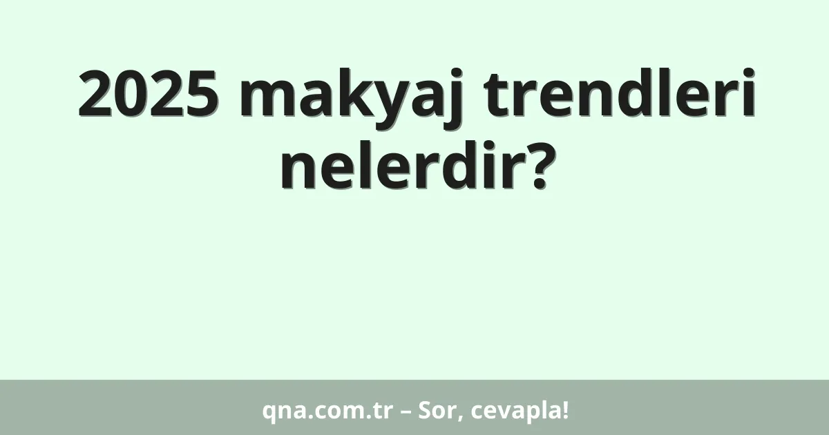 2025 makyaj trendleri nelerdir?