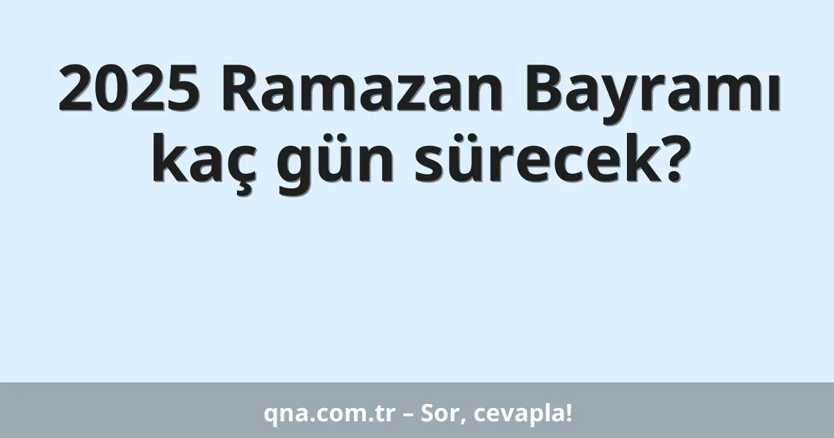 2025 Ramazan Bayramı kaç gün sürecek?
