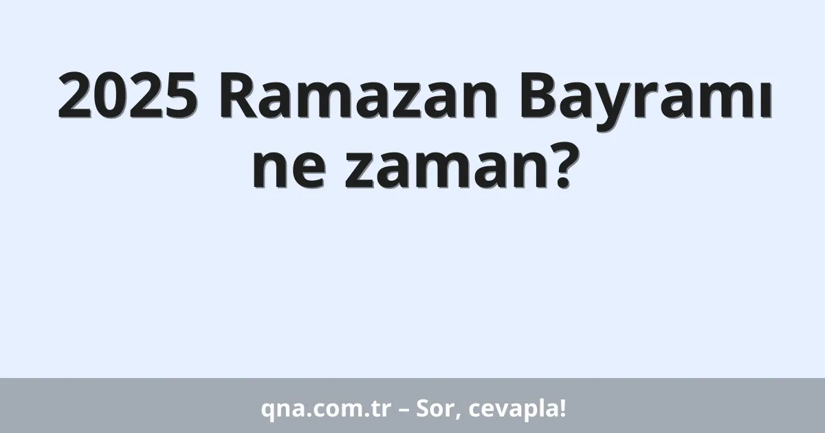 2025 Ramazan Bayramı ne zaman?