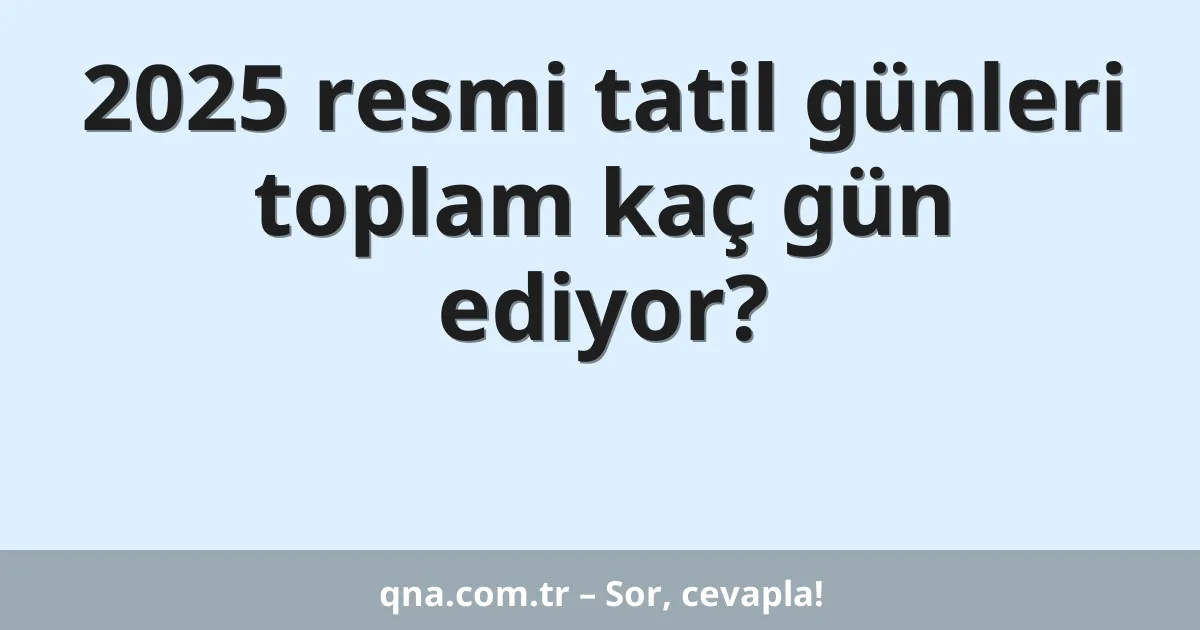 2025 resmi tatil günleri toplam kaç gün ediyor?