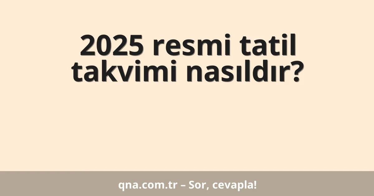 2025 resmi tatil takvimi nasıldır?