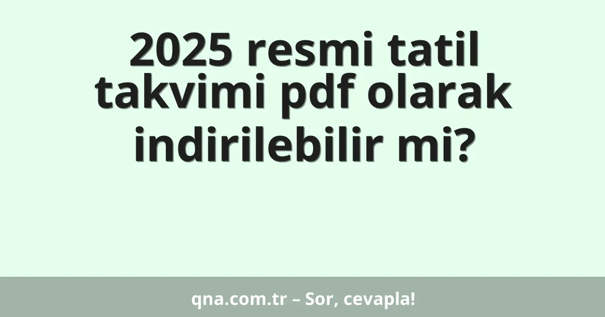 2025 resmi tatil takvimi pdf olarak indirilebilir mi?