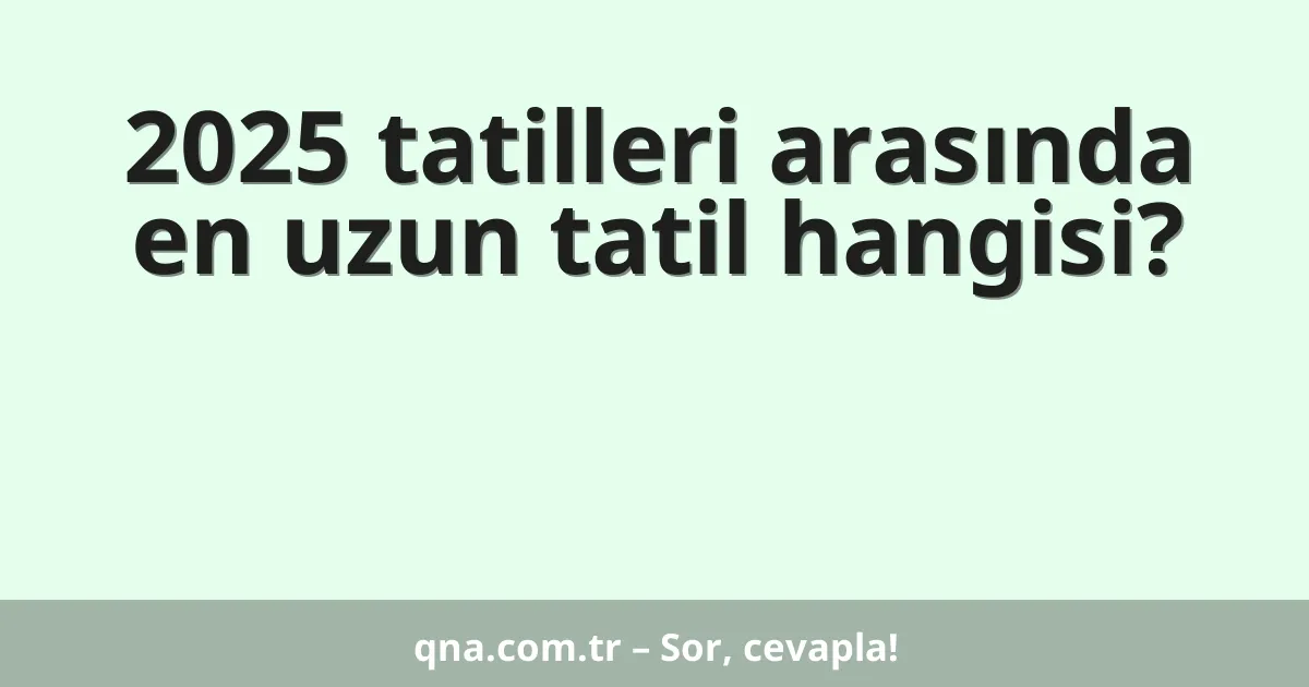 2025 tatilleri arasında en uzun tatil hangisi?