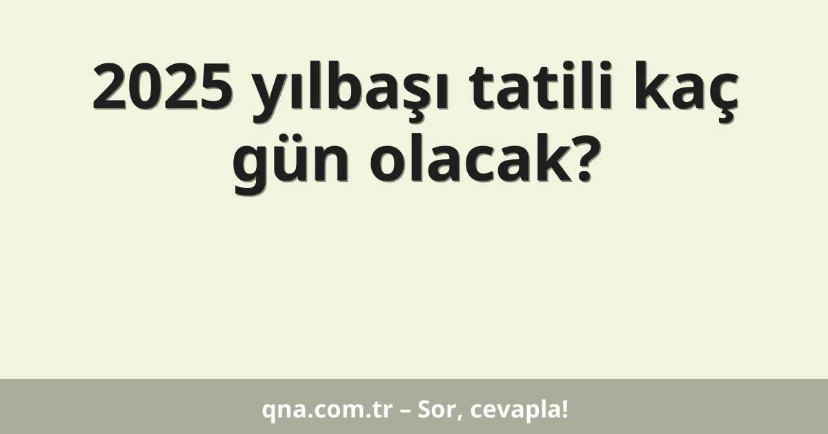 2025 yılbaşı tatili kaç gün olacak?