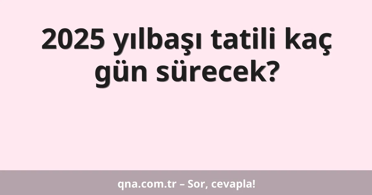 2025 yılbaşı tatili kaç gün sürecek?