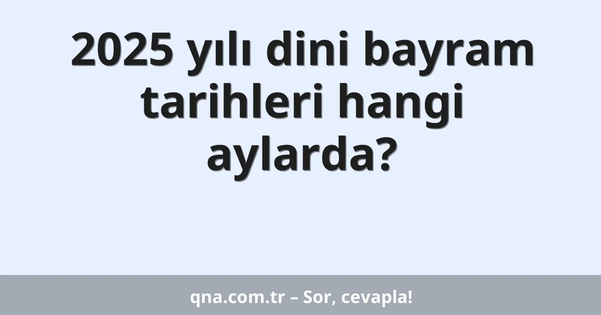 2025 yılı dini bayram tarihleri hangi aylarda?