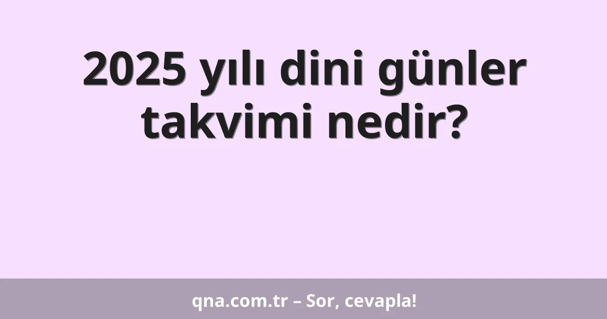 2025 yılı dini günler takvimi nedir?