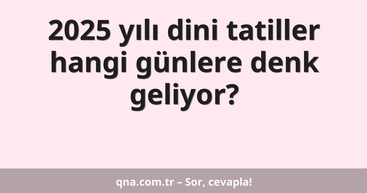 2025 yılı dini tatiller hangi günlere denk geliyor?