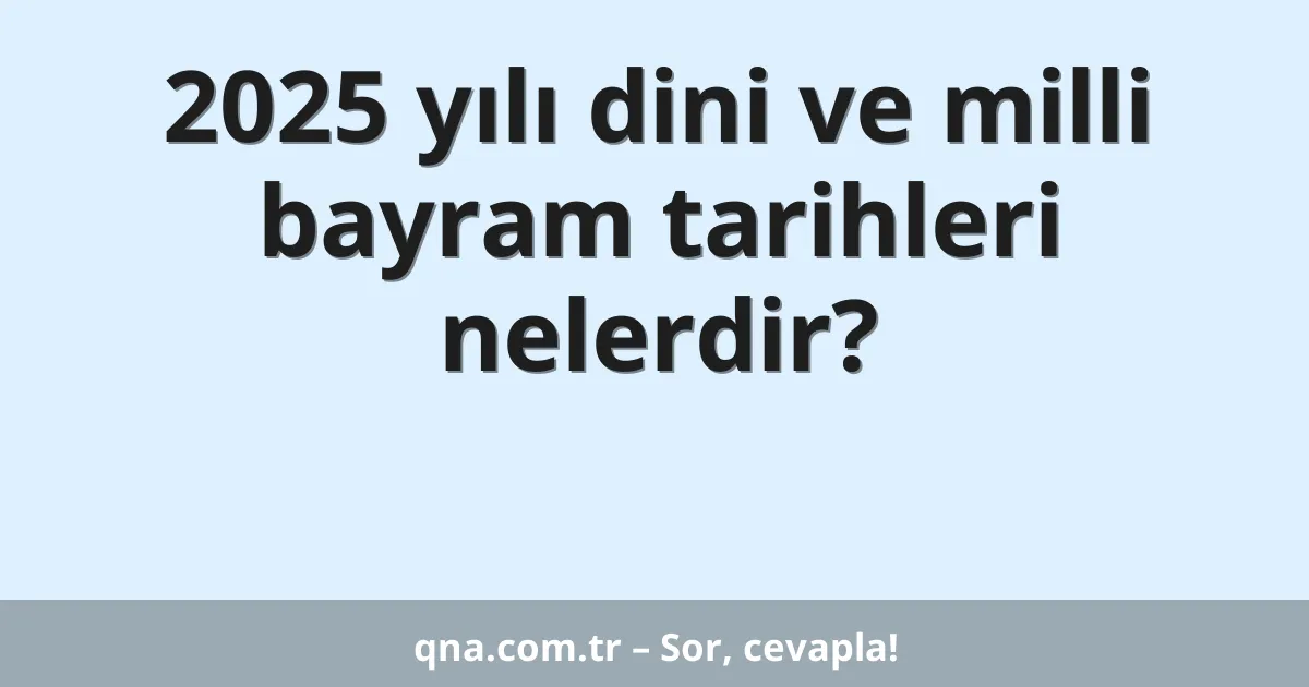2025 yılı dini ve milli bayram tarihleri nelerdir?