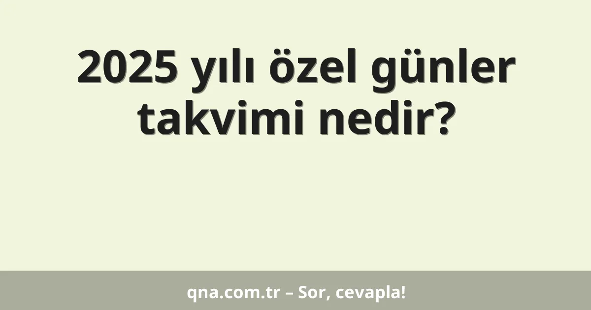 2025 yılı özel günler takvimi nedir?