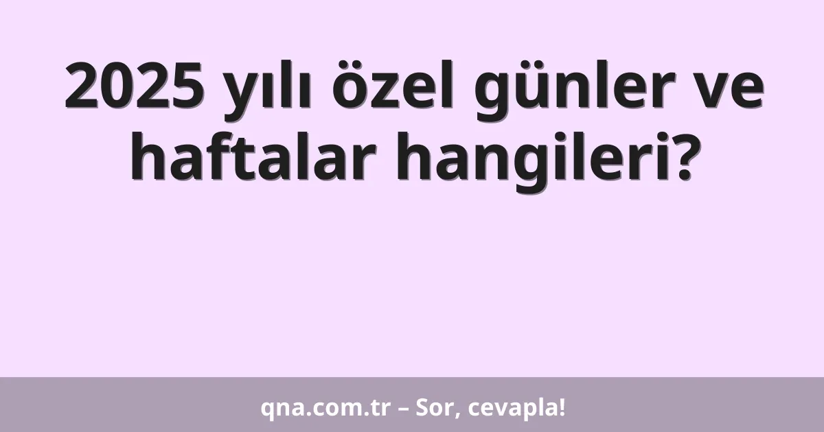 2025 yılı özel günler ve haftalar hangileri?