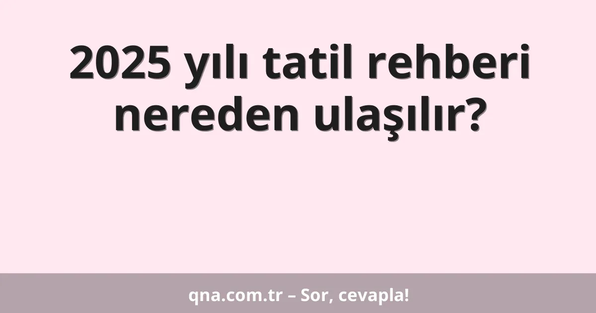 2025 yılı tatil rehberi nereden ulaşılır?