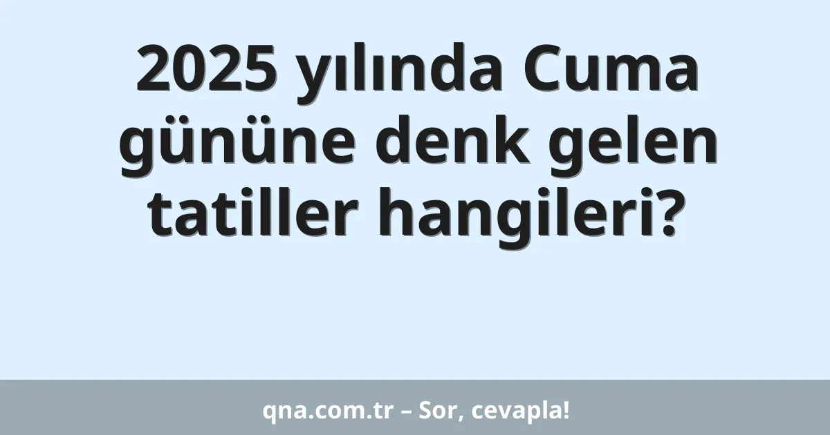 2025 yılında Cuma gününe denk gelen tatiller hangileri?