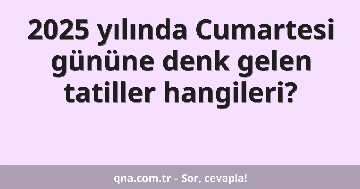 2025 yılında Cumartesi gününe denk gelen tatiller hangileri?