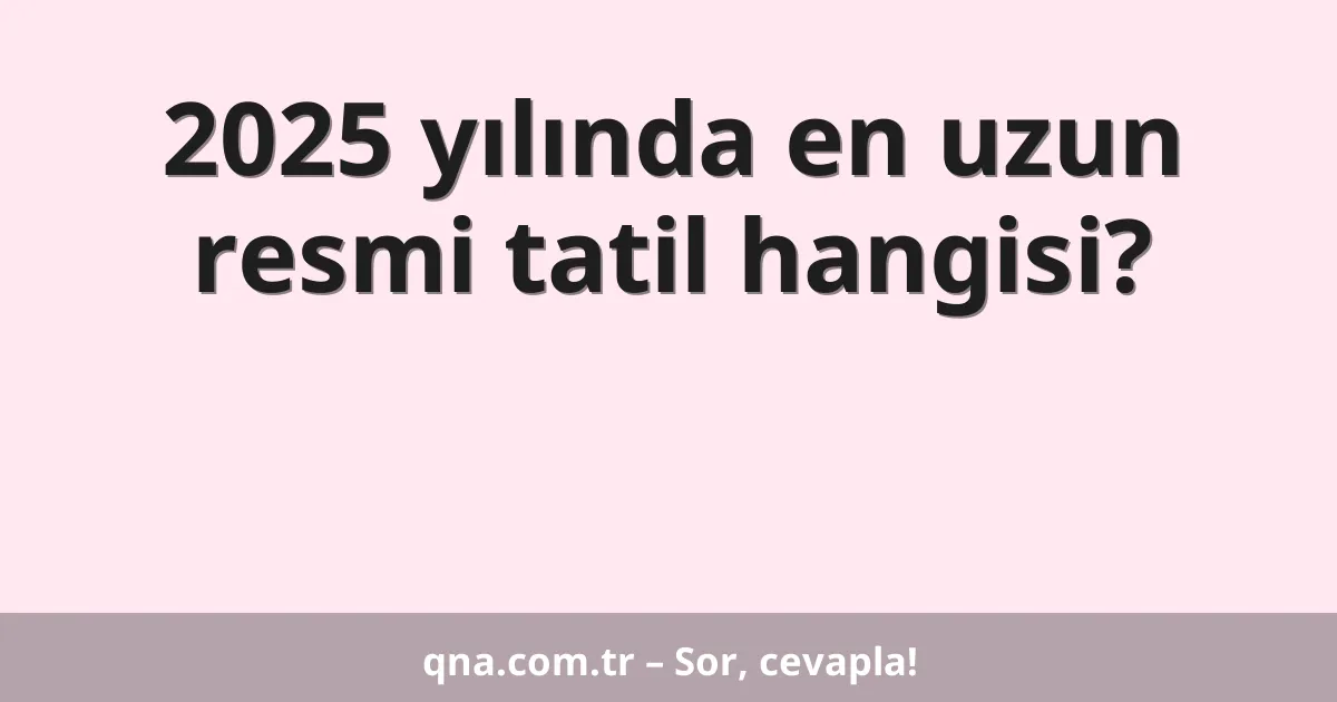 2025 yılında en uzun resmi tatil hangisi?
