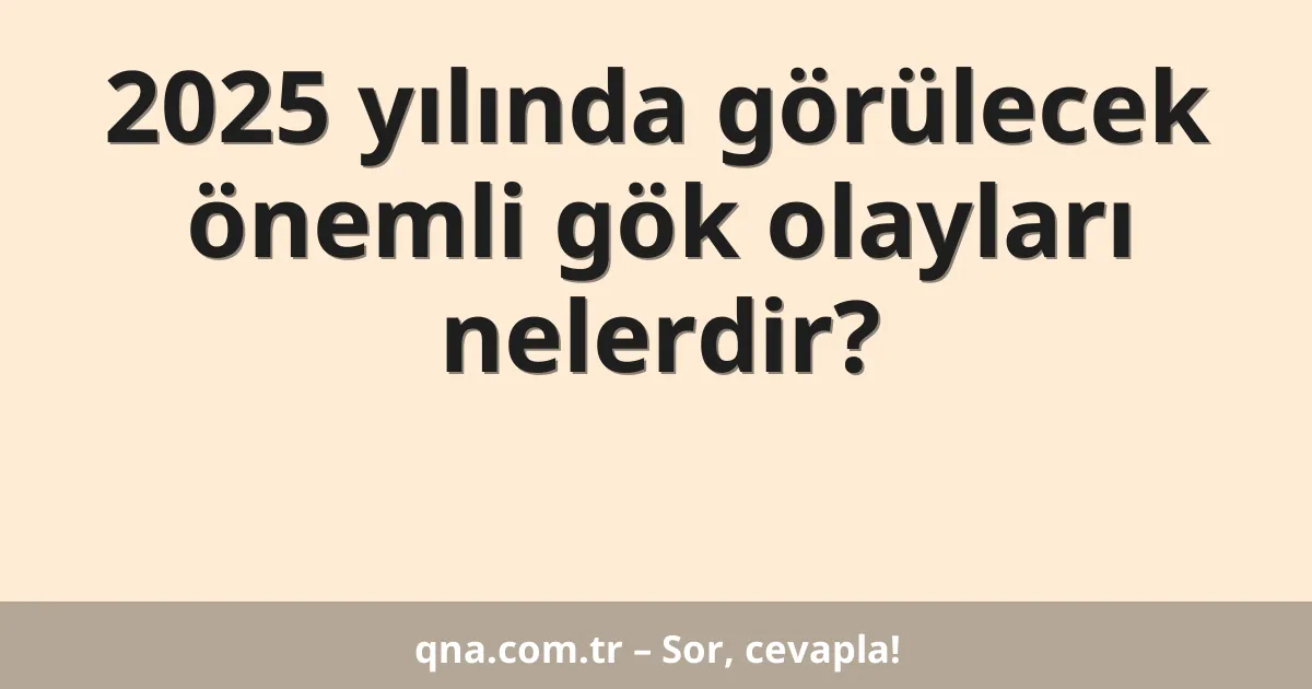 2025 yılında görülecek önemli gök olayları nelerdir?